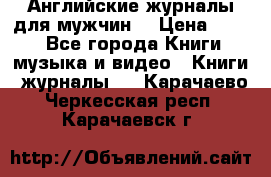 Английские журналы для мужчин  › Цена ­ 500 - Все города Книги, музыка и видео » Книги, журналы   . Карачаево-Черкесская респ.,Карачаевск г.